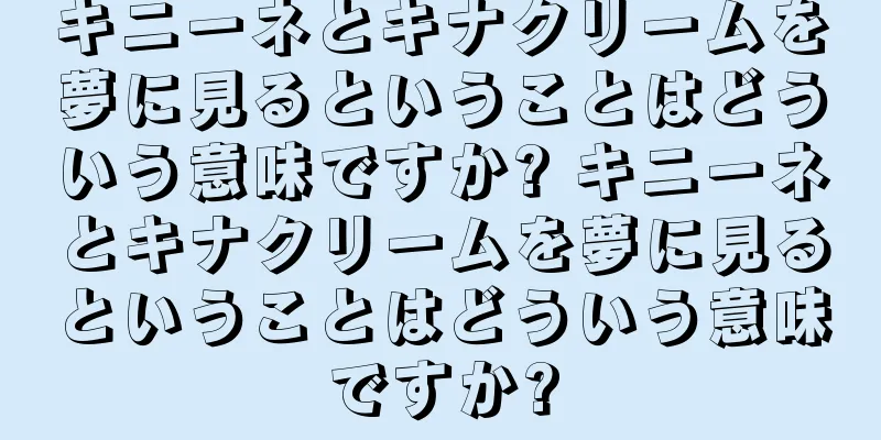 キニーネとキナクリームを夢に見るということはどういう意味ですか? キニーネとキナクリームを夢に見るということはどういう意味ですか?