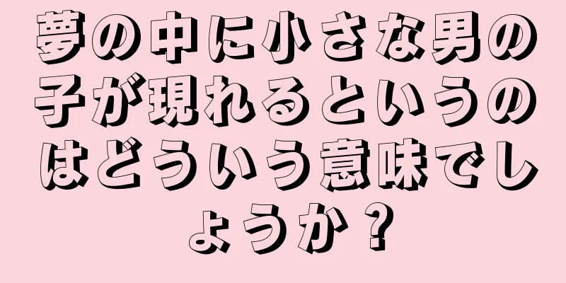 夢の中に小さな男の子が現れるというのはどういう意味でしょうか？
