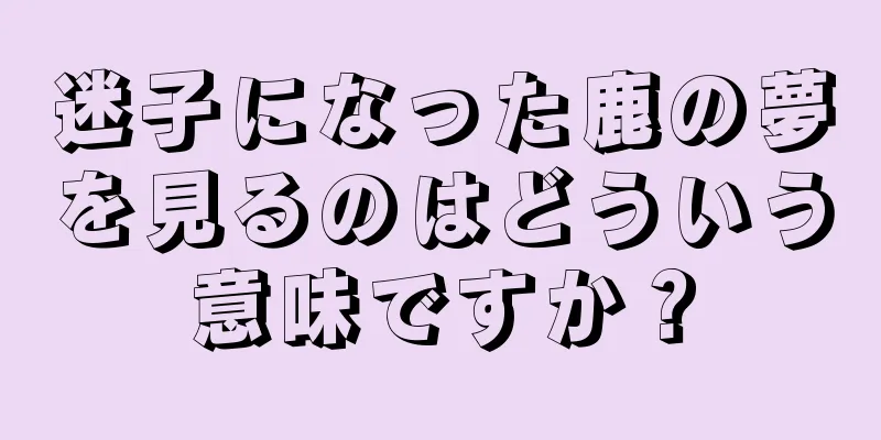 迷子になった鹿の夢を見るのはどういう意味ですか？