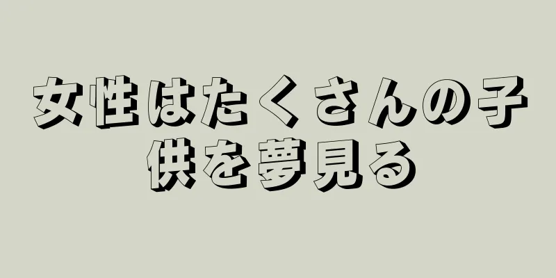 女性はたくさんの子供を夢見る