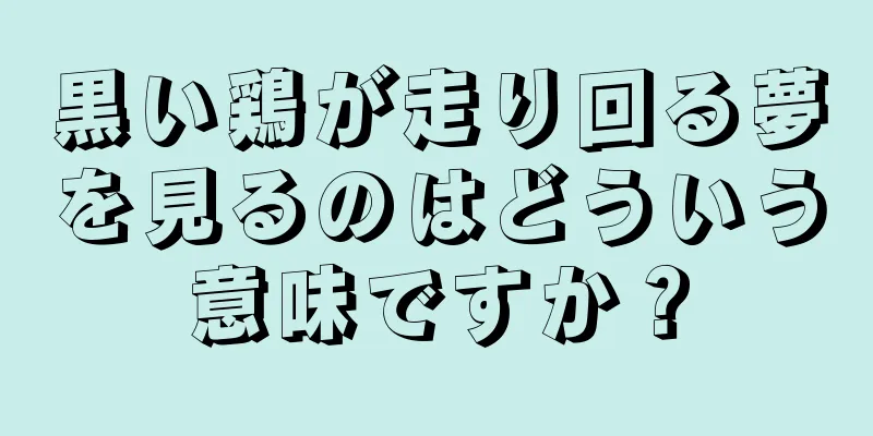 黒い鶏が走り回る夢を見るのはどういう意味ですか？