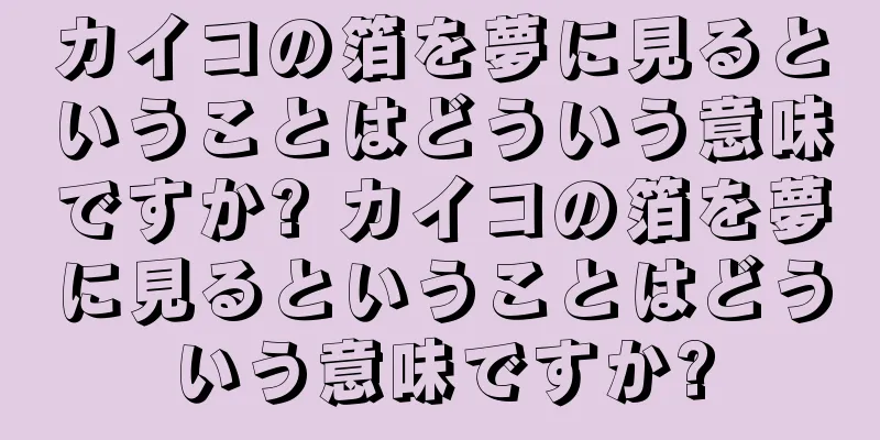 カイコの箔を夢に見るということはどういう意味ですか? カイコの箔を夢に見るということはどういう意味ですか?