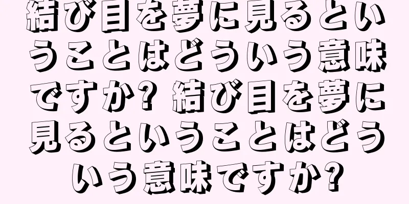 結び目を夢に見るということはどういう意味ですか? 結び目を夢に見るということはどういう意味ですか?