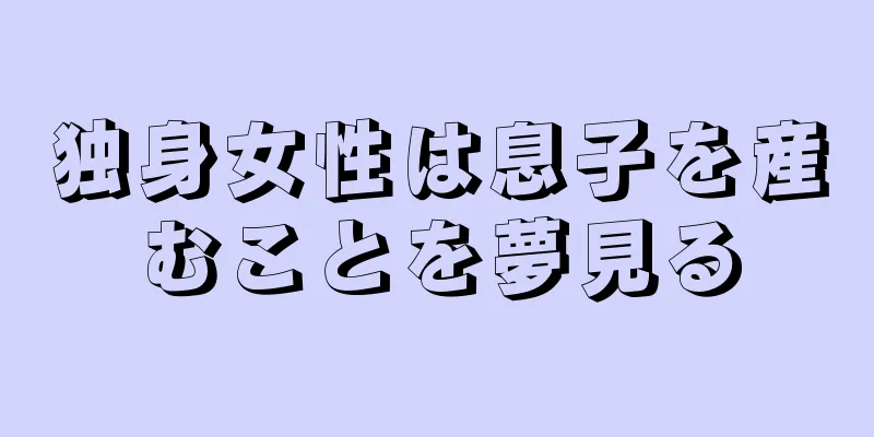 独身女性は息子を産むことを夢見る
