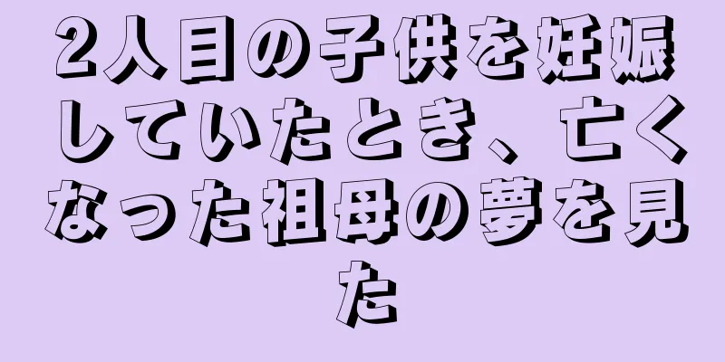 2人目の子供を妊娠していたとき、亡くなった祖母の夢を見た