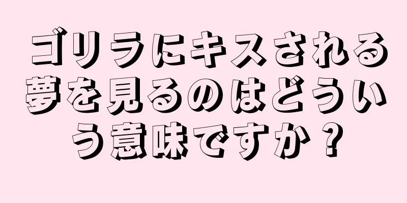 ゴリラにキスされる夢を見るのはどういう意味ですか？