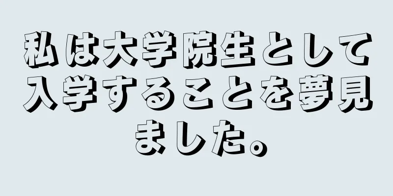 私は大学院生として入学することを夢見ました。