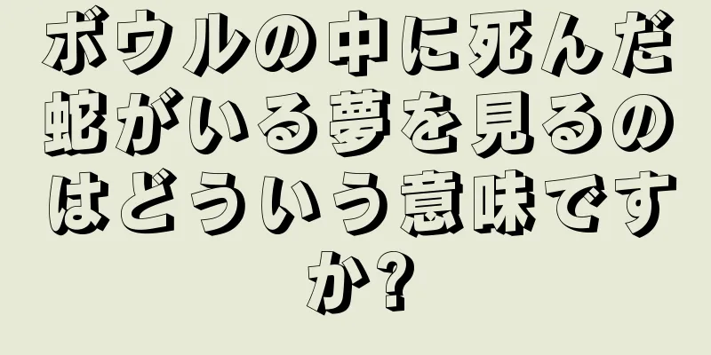 ボウルの中に死んだ蛇がいる夢を見るのはどういう意味ですか?