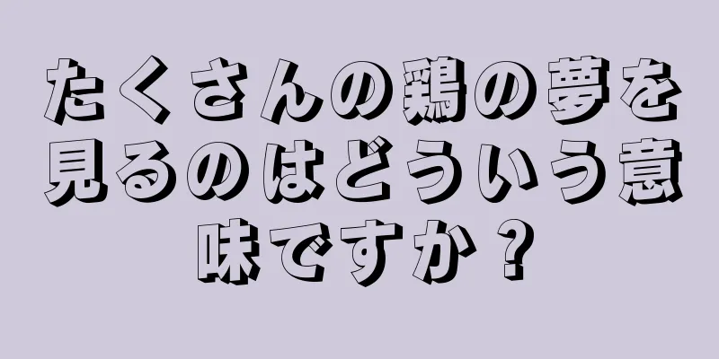 たくさんの鶏の夢を見るのはどういう意味ですか？