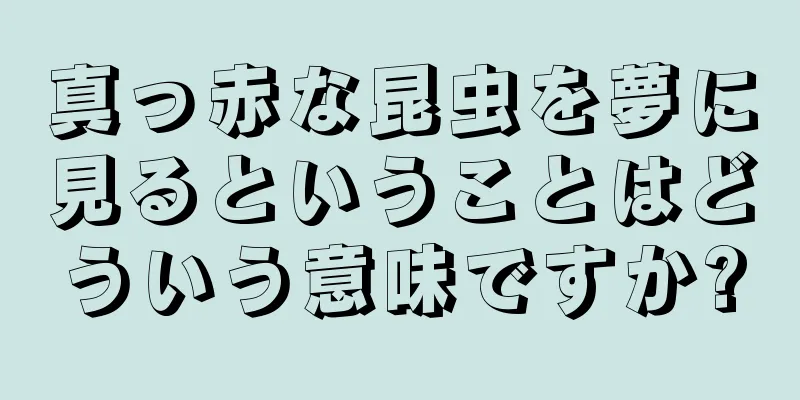 真っ赤な昆虫を夢に見るということはどういう意味ですか?