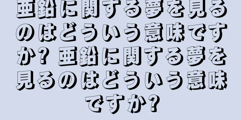 亜鉛に関する夢を見るのはどういう意味ですか? 亜鉛に関する夢を見るのはどういう意味ですか?