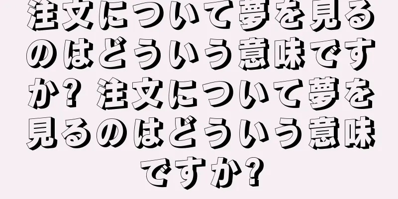 注文について夢を見るのはどういう意味ですか? 注文について夢を見るのはどういう意味ですか?