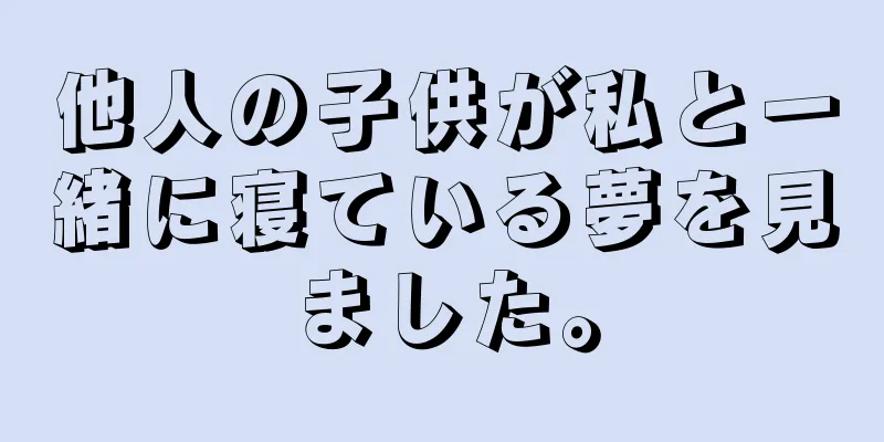 他人の子供が私と一緒に寝ている夢を見ました。