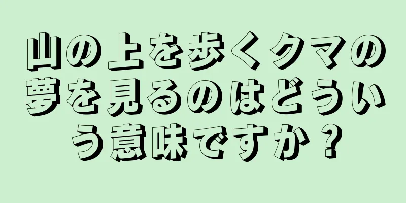 山の上を歩くクマの夢を見るのはどういう意味ですか？