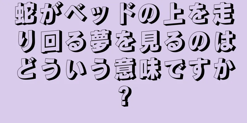 蛇がベッドの上を走り回る夢を見るのはどういう意味ですか?
