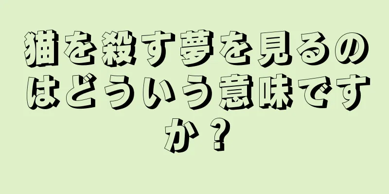 猫を殺す夢を見るのはどういう意味ですか？
