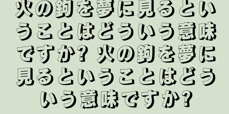 火の鉤を夢に見るということはどういう意味ですか? 火の鉤を夢に見るということはどういう意味ですか?