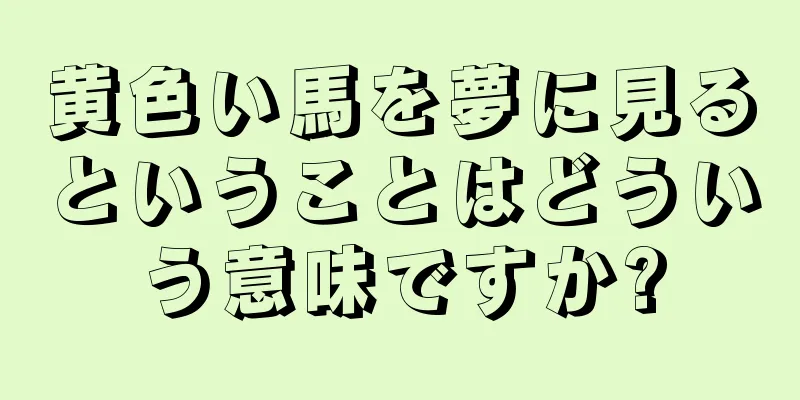 黄色い馬を夢に見るということはどういう意味ですか?