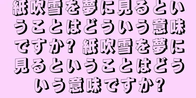 紙吹雪を夢に見るということはどういう意味ですか? 紙吹雪を夢に見るということはどういう意味ですか?