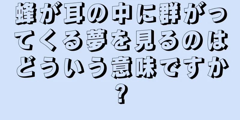 蜂が耳の中に群がってくる夢を見るのはどういう意味ですか?