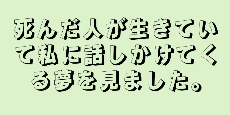 死んだ人が生きていて私に話しかけてくる夢を見ました。