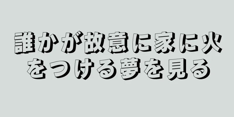 誰かが故意に家に火をつける夢を見る