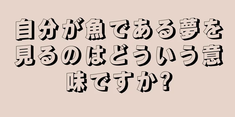 自分が魚である夢を見るのはどういう意味ですか?