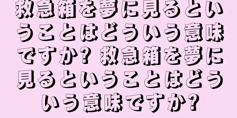 救急箱を夢に見るということはどういう意味ですか? 救急箱を夢に見るということはどういう意味ですか?