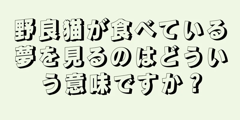 野良猫が食べている夢を見るのはどういう意味ですか？
