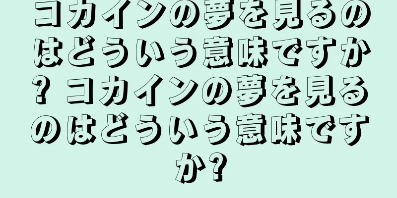 コカインの夢を見るのはどういう意味ですか? コカインの夢を見るのはどういう意味ですか?