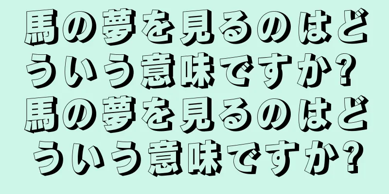 馬の夢を見るのはどういう意味ですか? 馬の夢を見るのはどういう意味ですか?