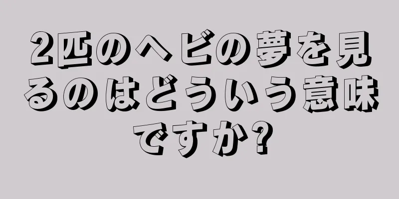 2匹のヘビの夢を見るのはどういう意味ですか?