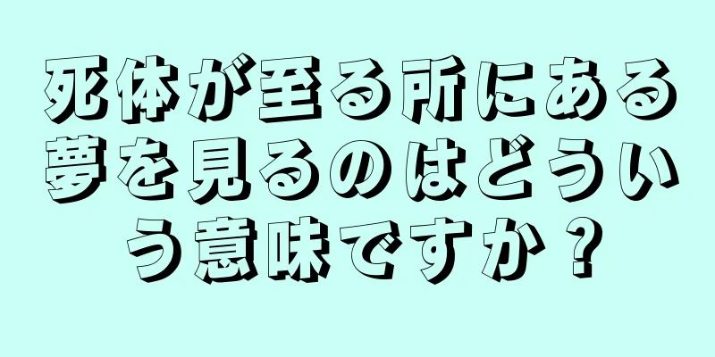 死体が至る所にある夢を見るのはどういう意味ですか？