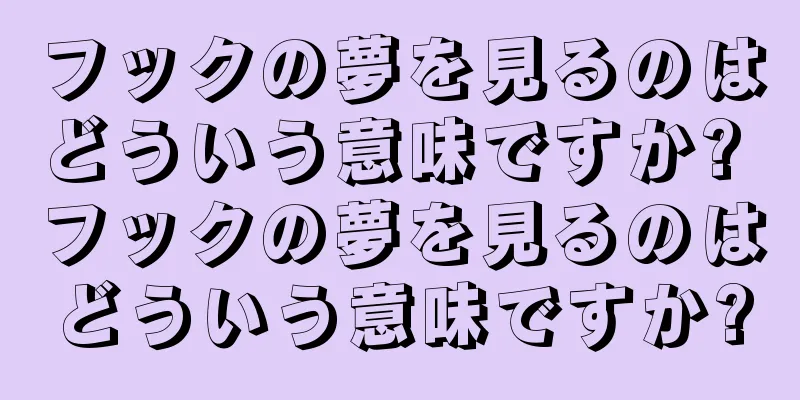 フックの夢を見るのはどういう意味ですか? フックの夢を見るのはどういう意味ですか?