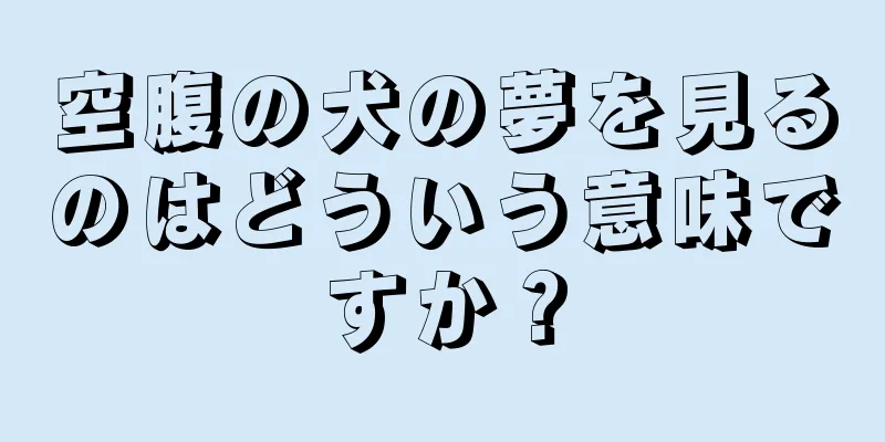 空腹の犬の夢を見るのはどういう意味ですか？