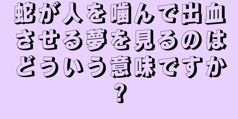蛇が人を噛んで出血させる夢を見るのはどういう意味ですか?