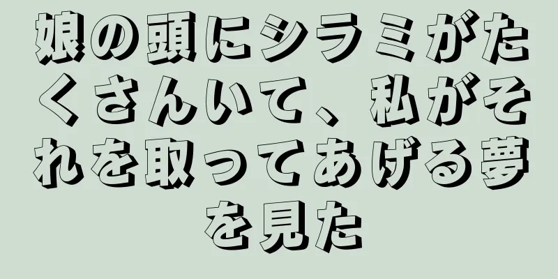 娘の頭にシラミがたくさんいて、私がそれを取ってあげる夢を見た