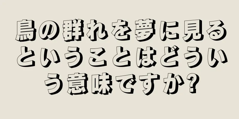 鳥の群れを夢に見るということはどういう意味ですか?