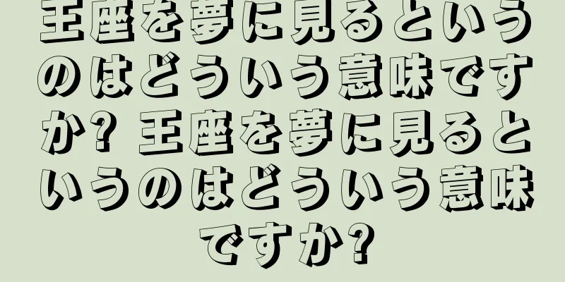王座を夢に見るというのはどういう意味ですか? 王座を夢に見るというのはどういう意味ですか?