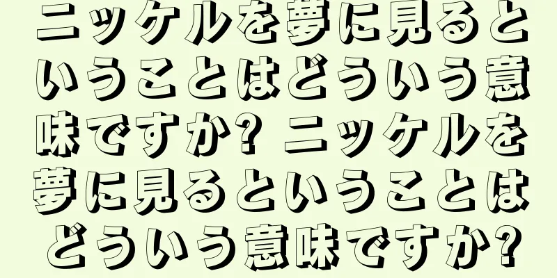 ニッケルを夢に見るということはどういう意味ですか? ニッケルを夢に見るということはどういう意味ですか?