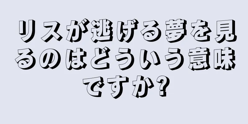 リスが逃げる夢を見るのはどういう意味ですか?