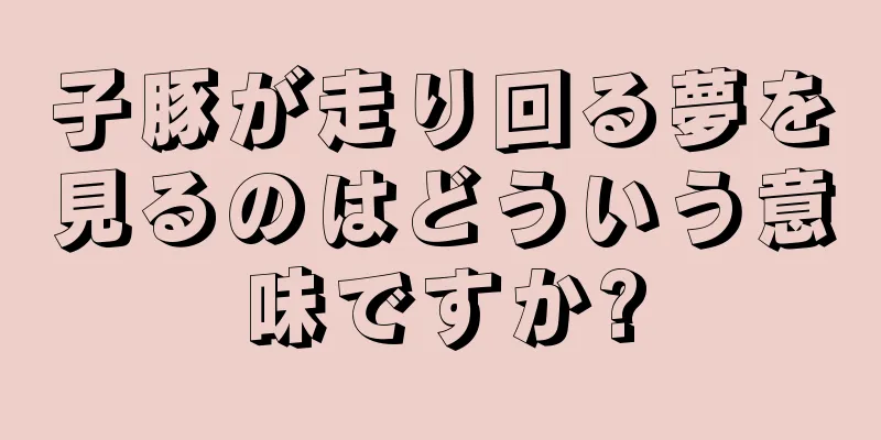 子豚が走り回る夢を見るのはどういう意味ですか?