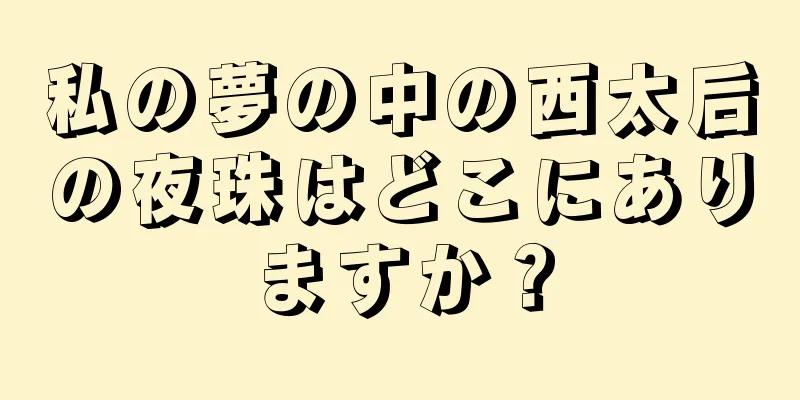 私の夢の中の西太后の夜珠はどこにありますか？