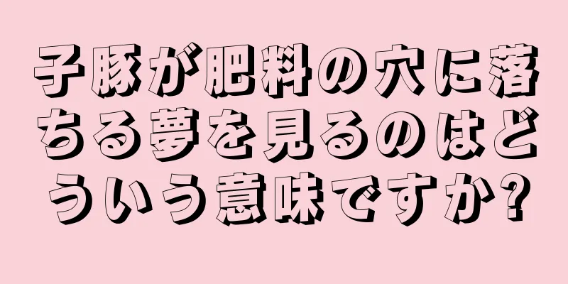 子豚が肥料の穴に落ちる夢を見るのはどういう意味ですか?