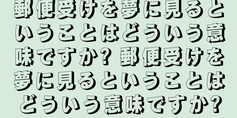 郵便受けを夢に見るということはどういう意味ですか? 郵便受けを夢に見るということはどういう意味ですか?