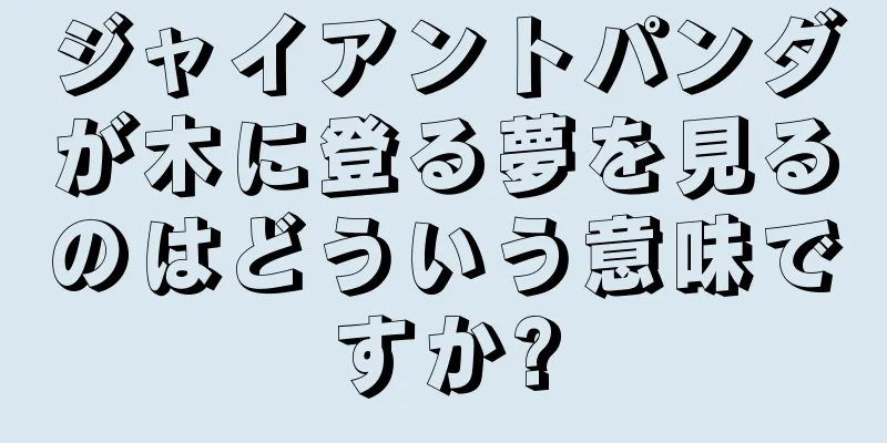 ジャイアントパンダが木に登る夢を見るのはどういう意味ですか?