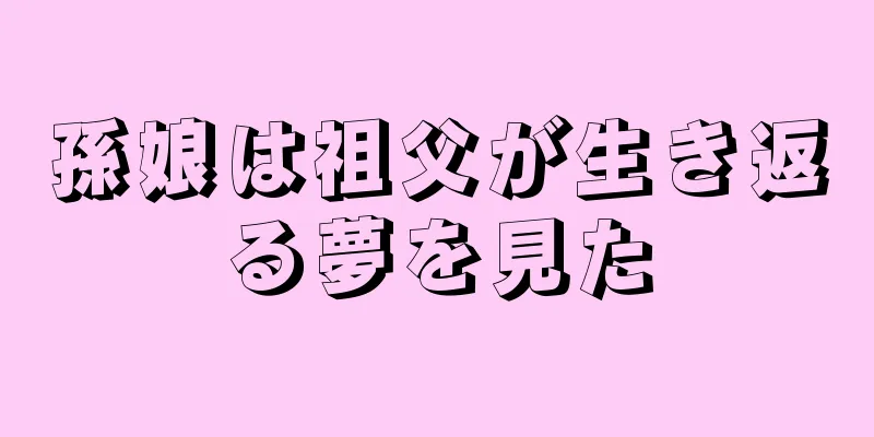 孫娘は祖父が生き返る夢を見た