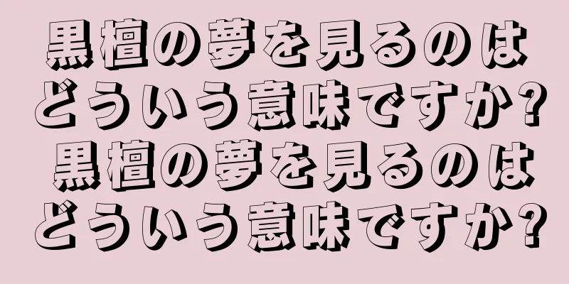 黒檀の夢を見るのはどういう意味ですか? 黒檀の夢を見るのはどういう意味ですか?