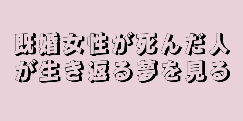 既婚女性が死んだ人が生き返る夢を見る