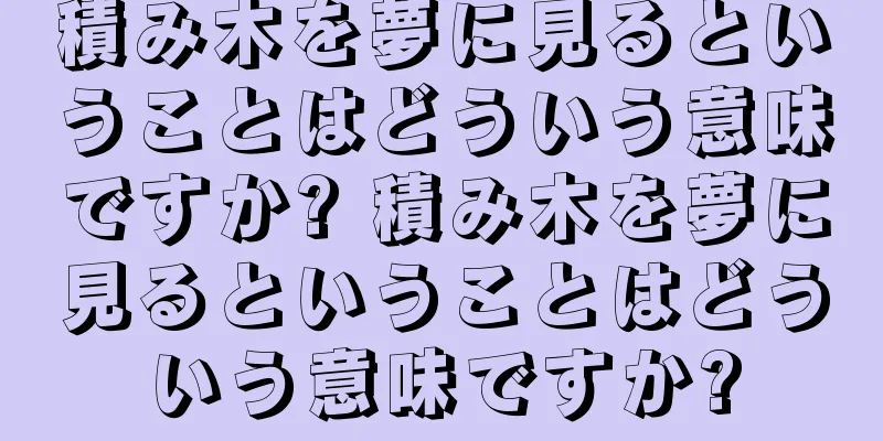 積み木を夢に見るということはどういう意味ですか? 積み木を夢に見るということはどういう意味ですか?